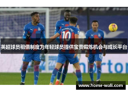 英超球员租借制度为年轻球员提供宝贵锻炼机会与成长平台