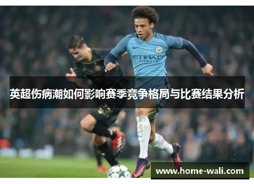 英超伤病潮如何影响赛季竞争格局与比赛结果分析